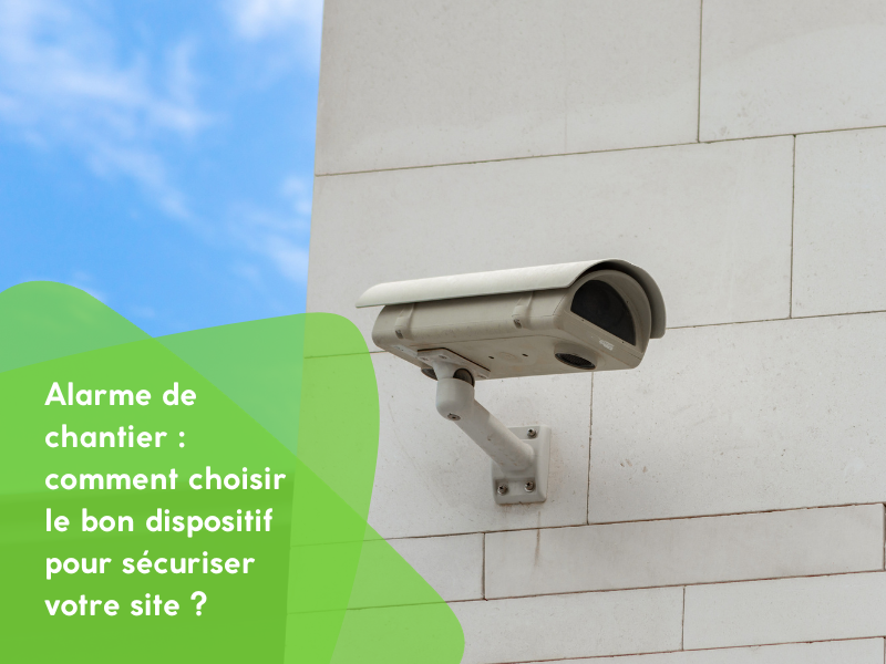 Alarme de chantier : comment choisir le bon dispositif pour sécuriser votre site ?