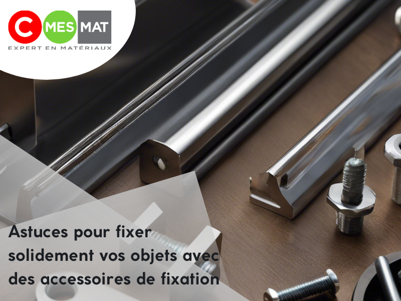 Fixer solidement vos objets avec des accessoires de fixation