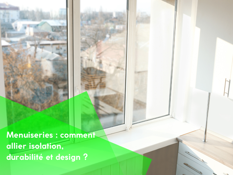 Menuiseries : comment allier isolation, durabilité et design ?