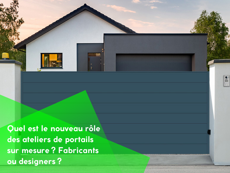 Quel est le nouveau rôle des ateliers de portails sur mesure ? Fabricants ou designers ?