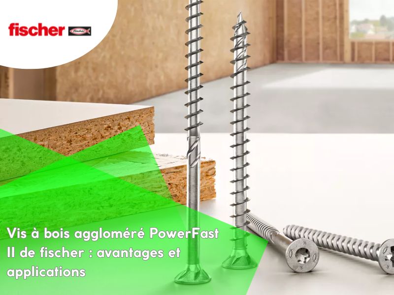 Vis à bois aggloméré PowerFast II de fischer : avantages et applications